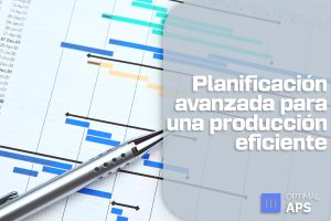planificación avanzada para una producción eficiente